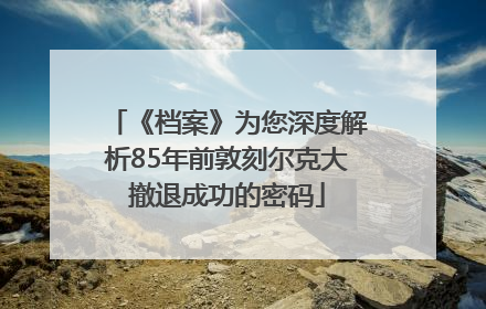 《档案》为您深度解析85年前敦刻尔克大撤退成功的密码