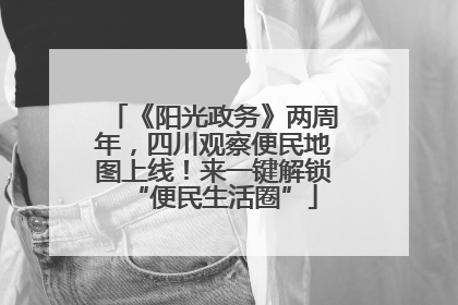 《阳光政务》两周年，四川观察便民地图上线！来一键解锁“便民生活圈”