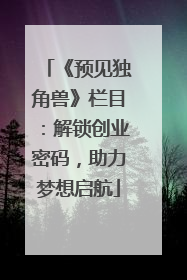 《预见独角兽》栏目：解锁创业密码，助力梦想启航