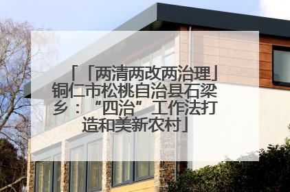 「两清两改两治理」铜仁市松桃自治县石梁乡：“四治”工作法打造和美新农村