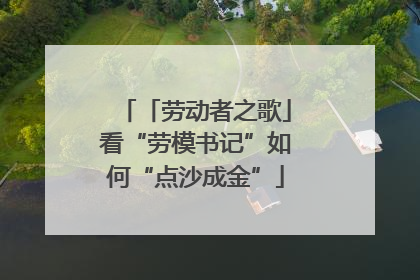 「劳动者之歌」看“劳模书记”如何“点沙成金”