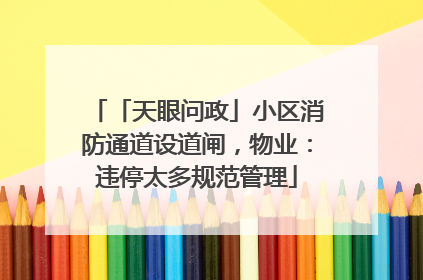 「天眼问政」小区消防通道设道闸，物业：违停太多规范管理