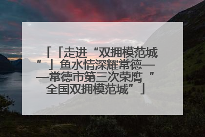 「走进“双拥模范城”」鱼水情深耀常德——常德市第三次荣膺“全国双拥模范城”