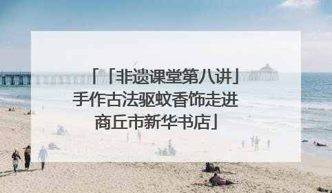 「非遗课堂第八讲」手作古法驱蚊香饰走进商丘市新华书店