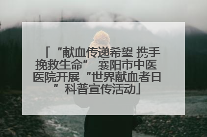 “献血传递希望 携手挽救生命” 襄阳市中医医院开展“世界献血者日”科普宣传活动