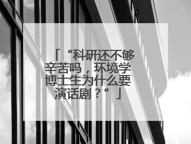 “科研还不够辛苦吗，环境学博士生为什么要演话剧？”