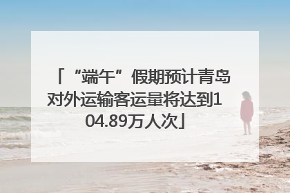 “端午”假期预计青岛对外运输客运量将达到104.89万人次