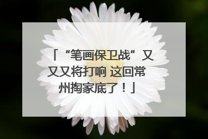 “笔画保卫战”又又又将打响 这回常州掏家底了！
