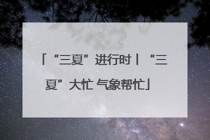 “三夏”进行时丨“三夏”大忙 气象帮忙