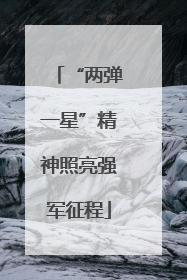 “两弹一星”精神照亮强军征程
