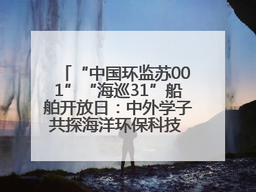 “中国环监苏001”“海巡31”船舶开放日：中外学子共探海洋环保科技 跨文化交流筑牢“蓝色”友谊