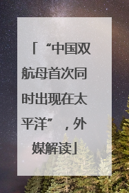 “中国双航母首次同时出现在太平洋”，外媒解读