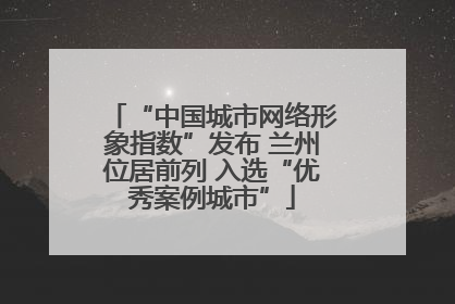 “中国城市网络形象指数”发布 兰州位居前列 入选“优秀案例城市”