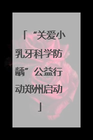“关爱小乳牙科学防龋”公益行动郑州启动