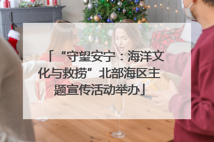 “守望安宁：海洋文化与救捞”北部海区主题宣传活动举办