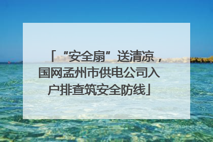 “安全扇”送清凉，国网孟州市供电公司入户排查筑安全防线