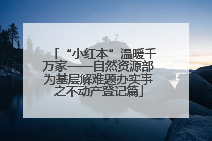 “小红本”温暖千万家——自然资源部为基层解难题办实事之不动产登记篇
