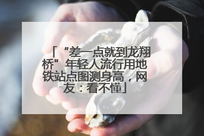 “差一点就到龙翔桥”年轻人流行用地铁站点图测身高，网友：看不懂