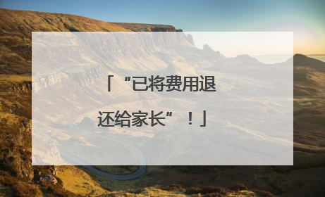 “已将费用退还给家长”！