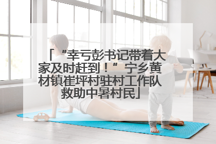 “幸亏彭书记带着大家及时赶到！”宁乡黄材镇崔坪村驻村工作队救助中暑村民