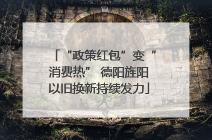 “政策红包”变“消费热” 德阳旌阳以旧换新持续发力