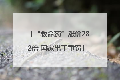 “救命药”涨价282倍 国家出手重罚