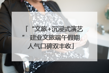 “文旅+沉浸式演艺” 建业文旅端午假期人气口碑双丰收