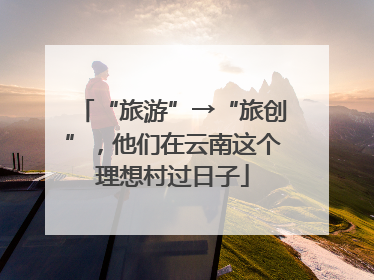 “旅游”→“旅创”，他们在云南这个理想村过日子