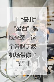 “最北”“最西”航线来袭，这个暑假宁波机场带你“飞”