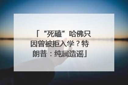 “死磕”哈佛只因曾被拒入学？特朗普：纯属造谣