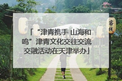 “津青携手 山海和鸣”津青文化交往交流交融活动在天津举办