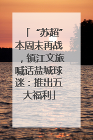 “苏超”本周末再战，镇江文旅喊话盐城球迷：推出五大福利