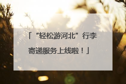 “轻松游河北”行李寄递服务上线啦！