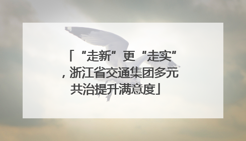 “走新”更“走实”，浙江省交通集团多元共治提升满意度