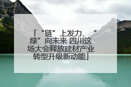 “链”上发力、“绿”向未来 四川这场大会释放建材产业转型升级新动能