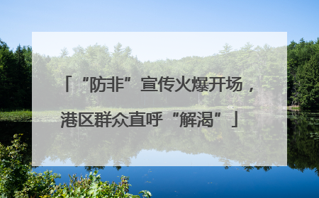 “防非”宣传火爆开场，港区群众直呼“解渴”