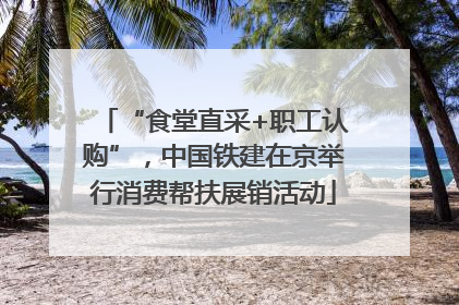 “食堂直采+职工认购”，中国铁建在京举行消费帮扶展销活动