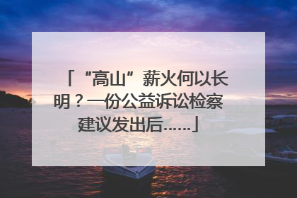 “高山”薪火何以长明？一份公益诉讼检察建议发出后……