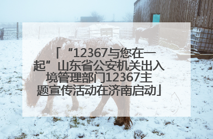 “12367与您在一起”山东省公安机关出入境管理部门12367主题宣传活动在济南启动