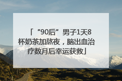 “90后”男子1天8杯奶茶加熬夜，脑出血治疗数月后幸运获救