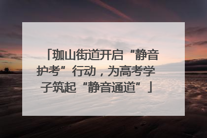 珈山街道开启“静音护考”行动，为高考学子筑起“静音通道”