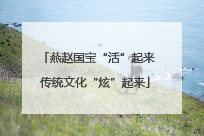 燕赵国宝“活”起来 传统文化“炫”起来