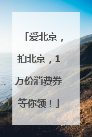 爱北京，拍北京，1万份消费券等你领！