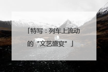 特写：列车上流动的“文艺盛宴”