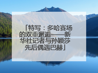 特写：多哈赛场的双重邂逅——新华社记者与孙颖莎先后偶遇巴赫