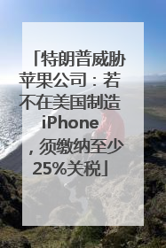 特朗普威胁苹果公司：若不在美国制造iPhone，须缴纳至少25%关税