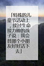 特殊的儿童节活动上，接过生命接力棒的孩子说：我会替那个小朋友好好活下去