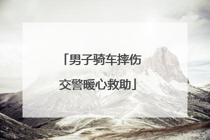 男子骑车摔伤 交警暖心救助