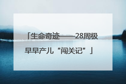 生命奇迹——28周极早早产儿“闯关记”