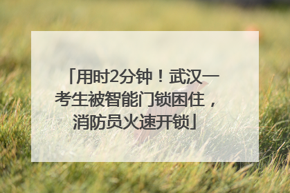 用时2分钟！武汉一考生被智能门锁困住，消防员火速开锁